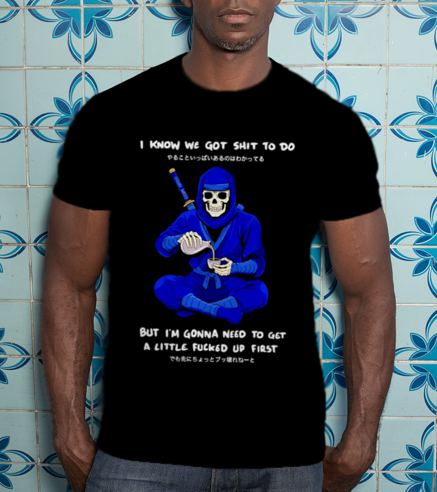 Skeleton Ninja Pouring Tea We Got Shit To Do But Need To Get A Little Fucked Up First T-Shirt