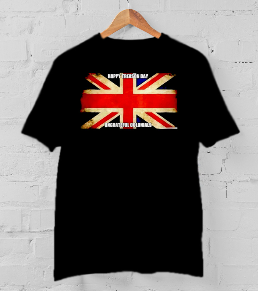 UK Flag Happy Treason Day Ungrateful Colonials T-Shirt