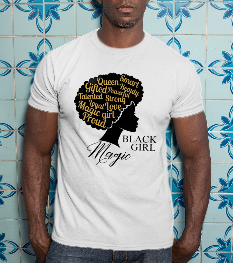 Black Girl Magic Queen Beauty Proud Gifted Talented Strong Loyal Love Smart Powerful T-Shirt