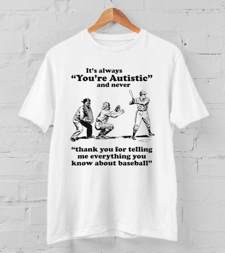It's Always You're Autistic And Never Thank You For Telling Me Everything You Know About Baseball T-Shirt