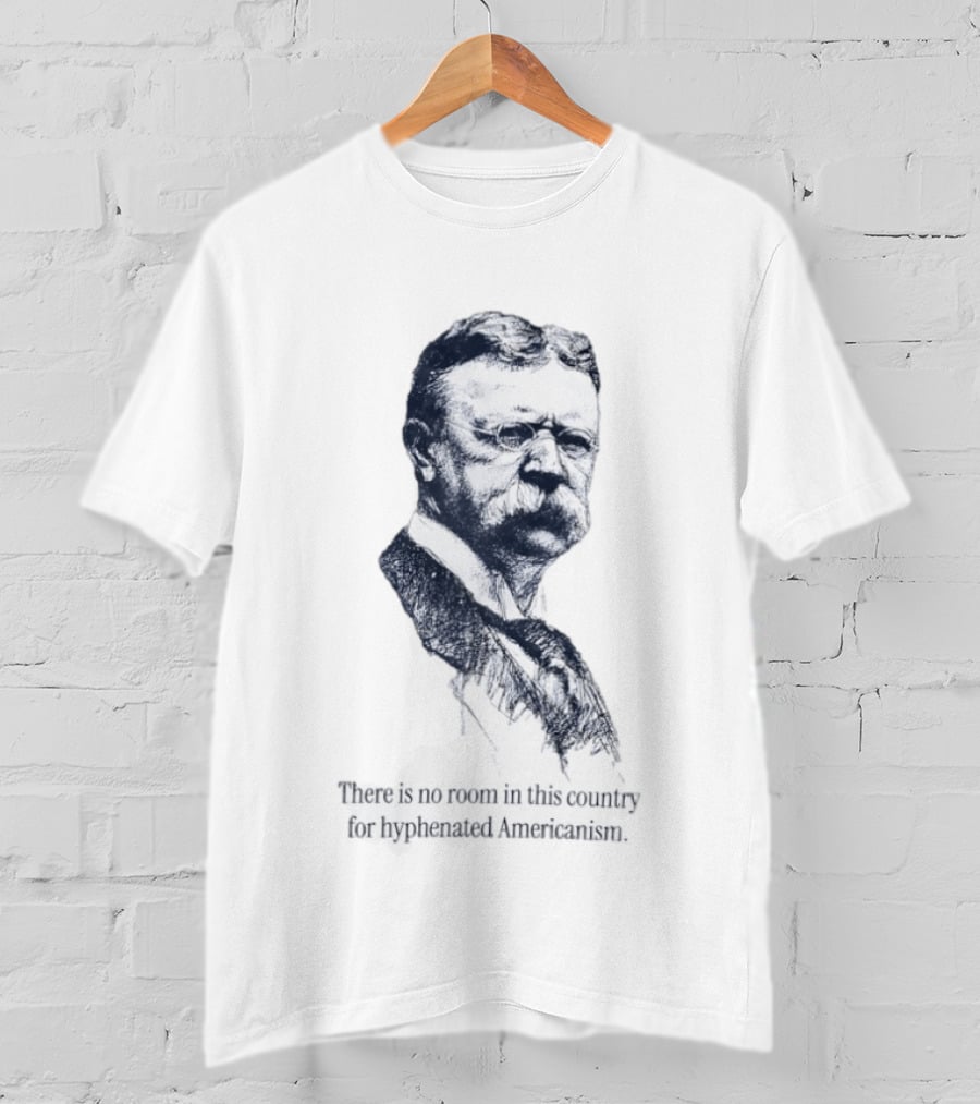 Theodore Roosevelt No Room In This Country For Hyphenated Americanism T-Shirt