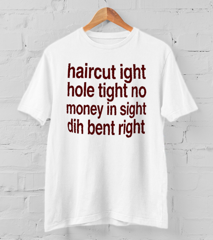 Haircut Ight Hole Tight No Money In Sight Dih Bent Right T-Shirt