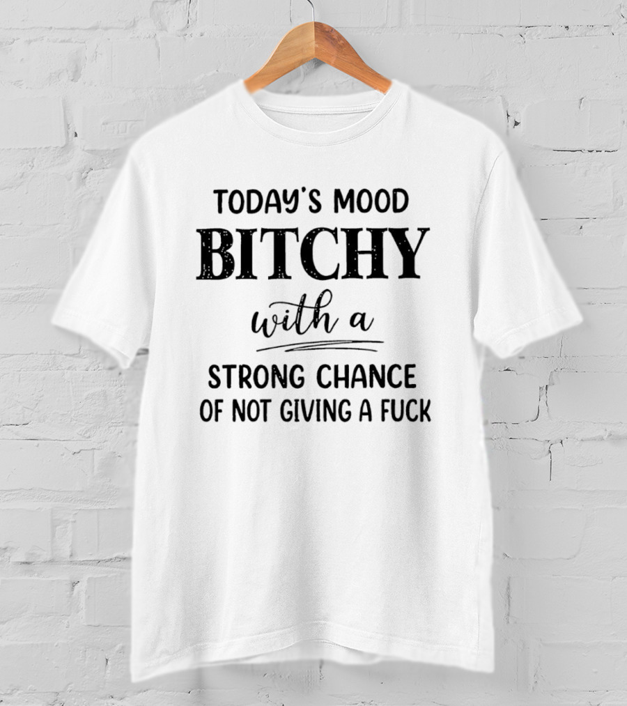Today's Mood Bitchy With A Strong Chance Of Not Giving A Fuck T-Shirt