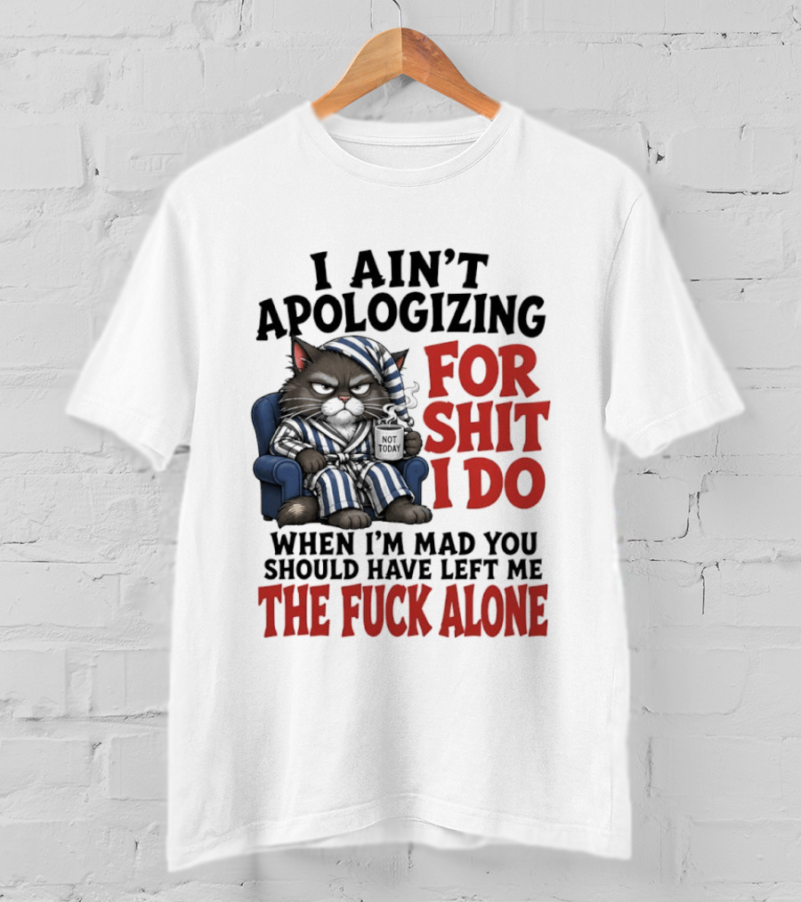 I Ain't Apologizing For Shit I Do When I'm Mad You Should Have Left Me The Fuck Alone Cat In Pajamas Smoking Cup T-Shirt