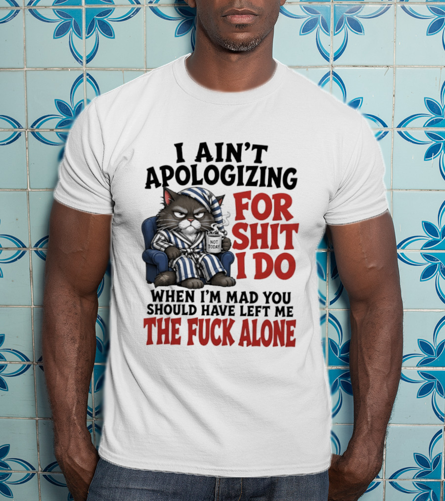 I Ain't Apologizing For Shit I Do When I'm Mad You Should Have Left Me The Fuck Alone Cat In Pajamas Smoking Cup T-Shirt