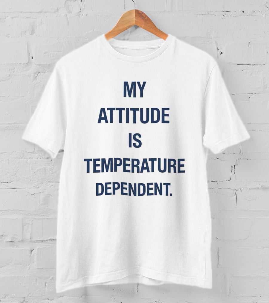 My Attitude Is Temperature Dependent T-Shirt