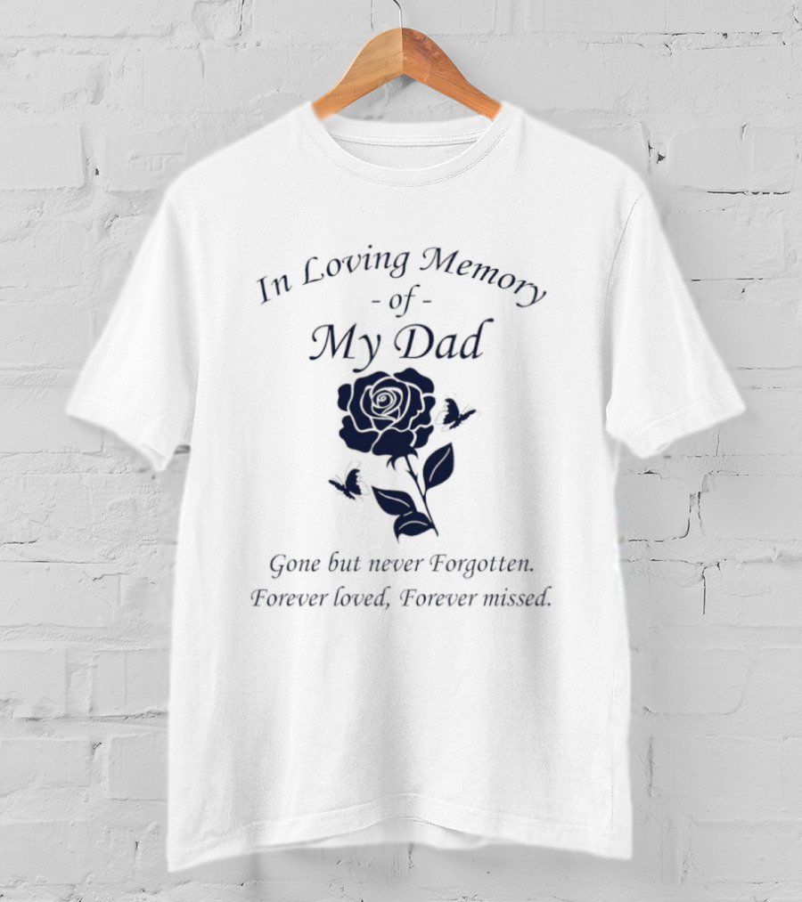 In Loving Memory Of My Dad Gone But Never Forgotten Forever Loved Forever Missed Rose T-Shirt