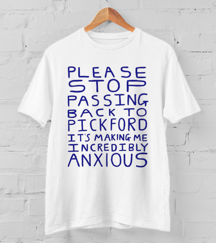 Please Stop Passing Back To Pickford It's Making Me Incredibly Anxious T-Shirt