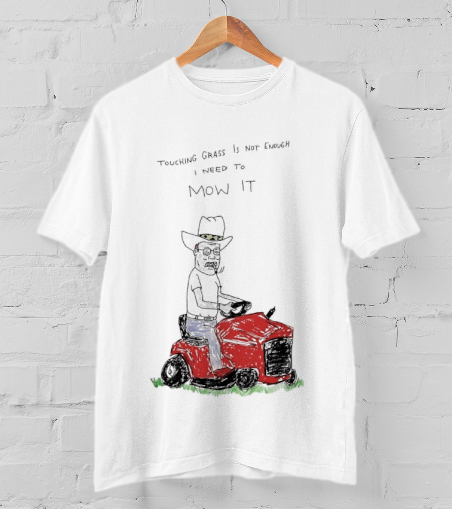 Hank Hill Touching Grass Is Not Enough I Need To Mow It Mower Scene T-Shirt