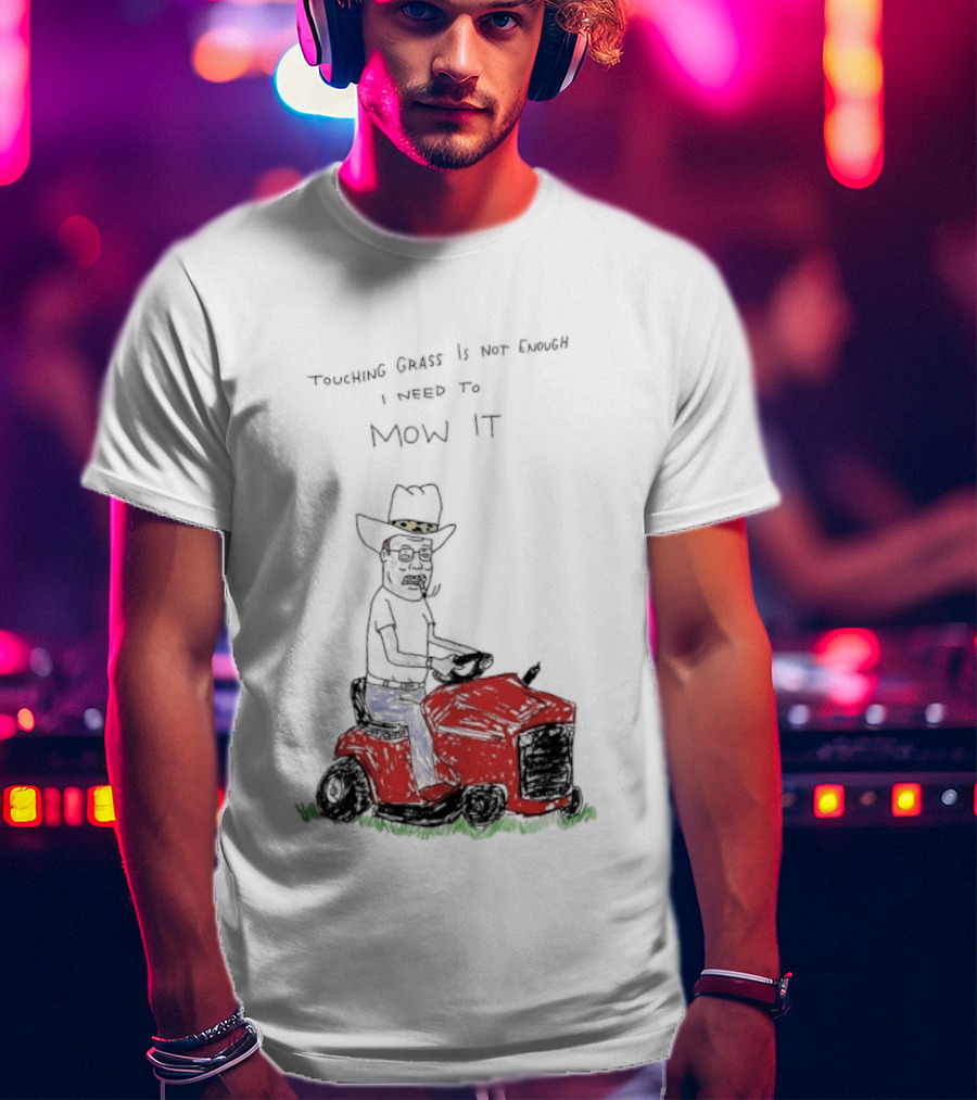 Hank Hill Touching Grass Is Not Enough I Need To Mow It Mower Scene T-Shirt