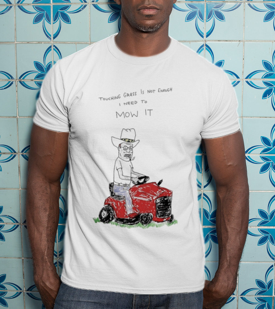 Hank Hill Touching Grass Is Not Enough I Need To Mow It Mower Scene T-Shirt
