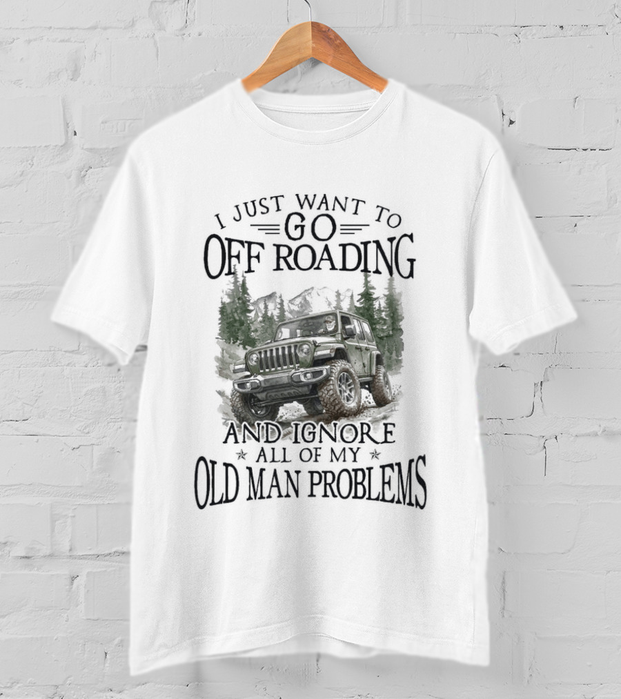 I Just Want To Go Off Roading And Ignore All Of My Old Man Problems Jeep Adventure T-Shirt