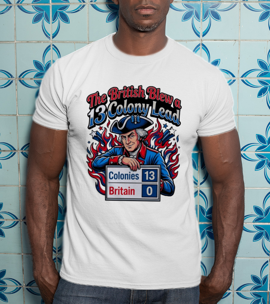 The British Blew A 13 Colony Lead Colonies 13 Britain 0 T-Shirt