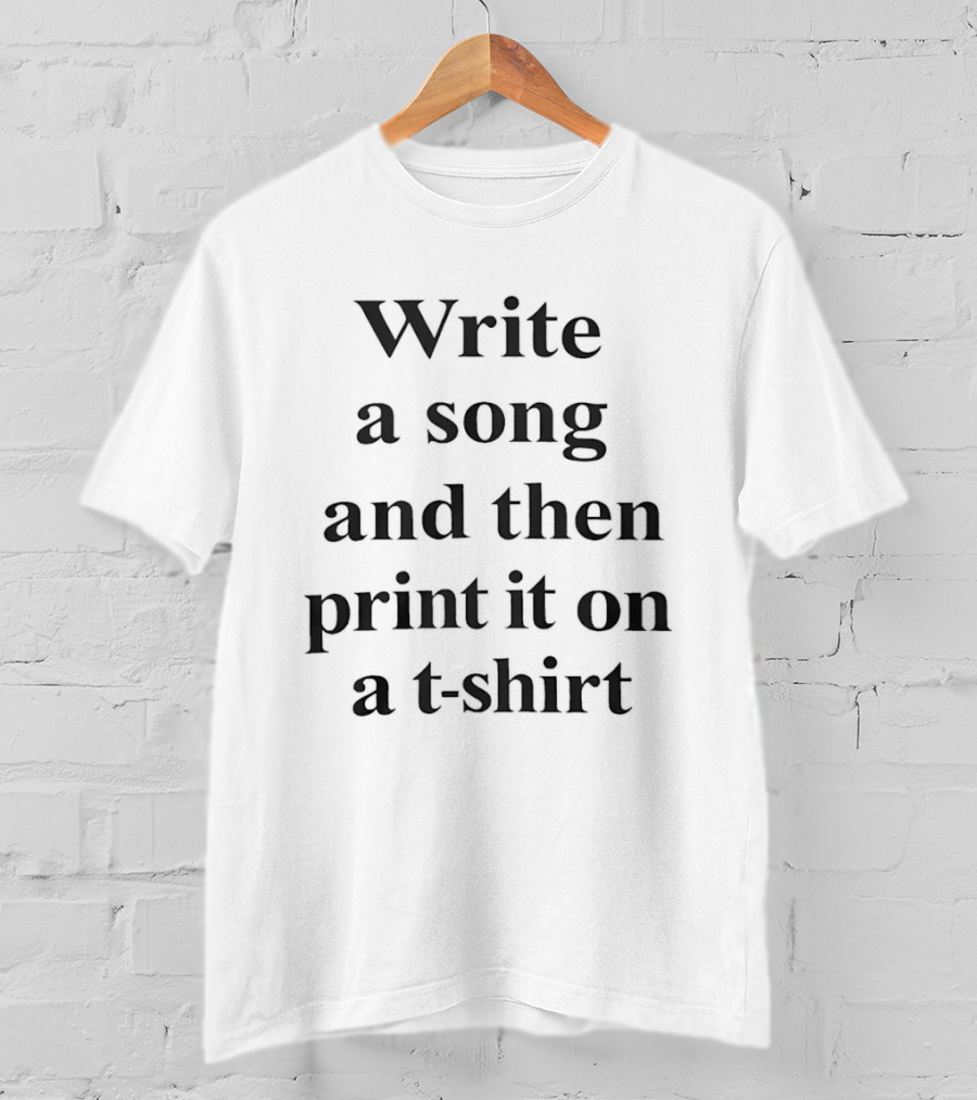 Write A Song And Then Print It On A T T-Shirt