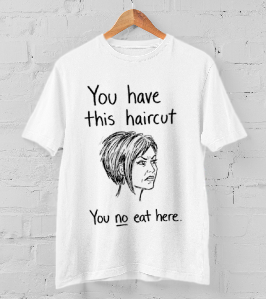 You Have This Haircut You No Eat Here Humor T-Shirt