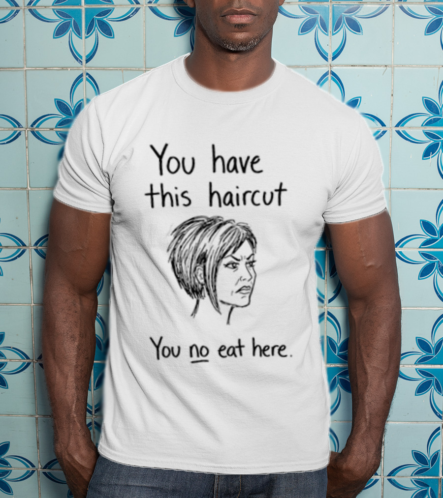 You Have This Haircut You No Eat Here Humor T-Shirt