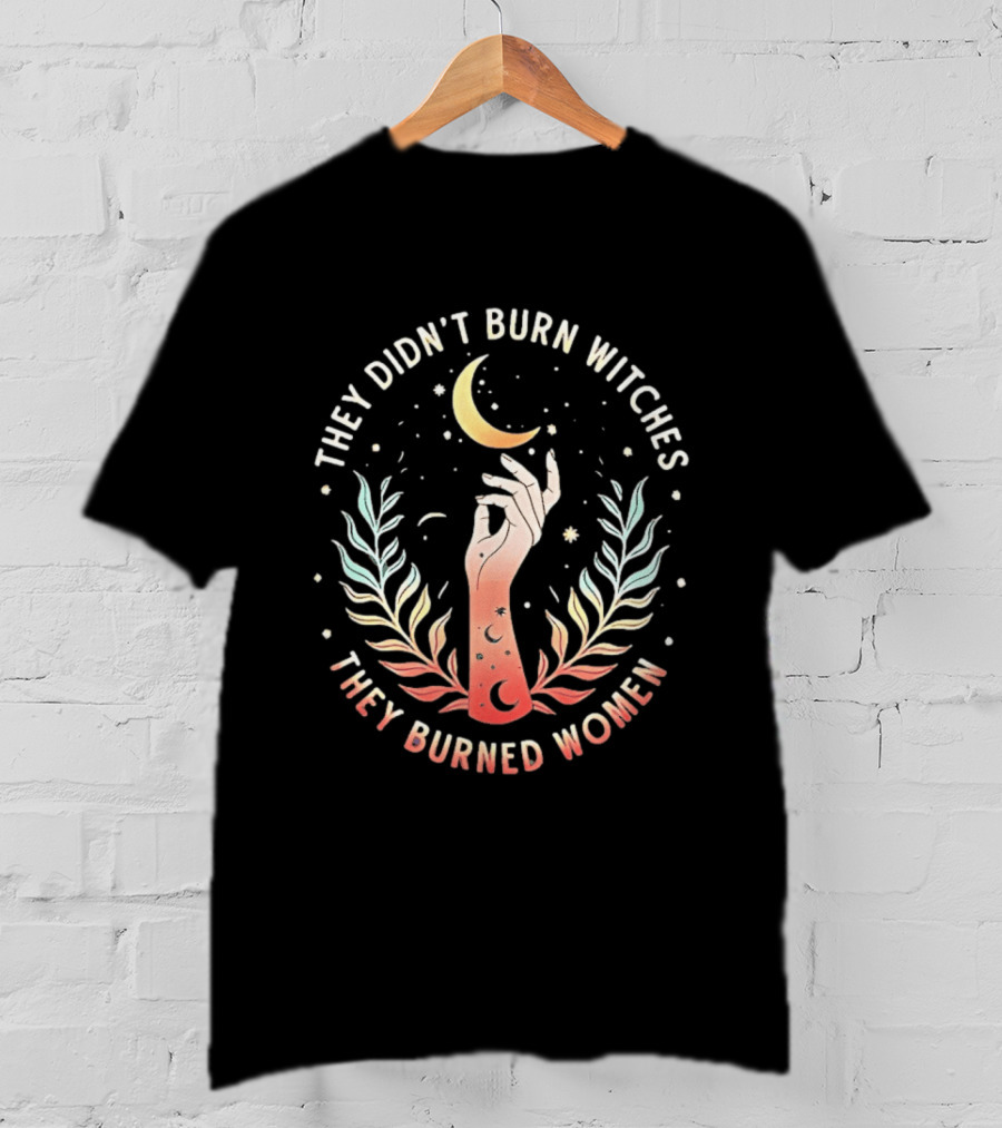 They Didn't Burn Witches They Burned Women Crescent Moon Hand And Leaves T-Shirt
