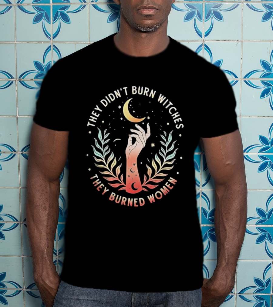 They Didn't Burn Witches They Burned Women Crescent Moon Hand And Leaves T-Shirt