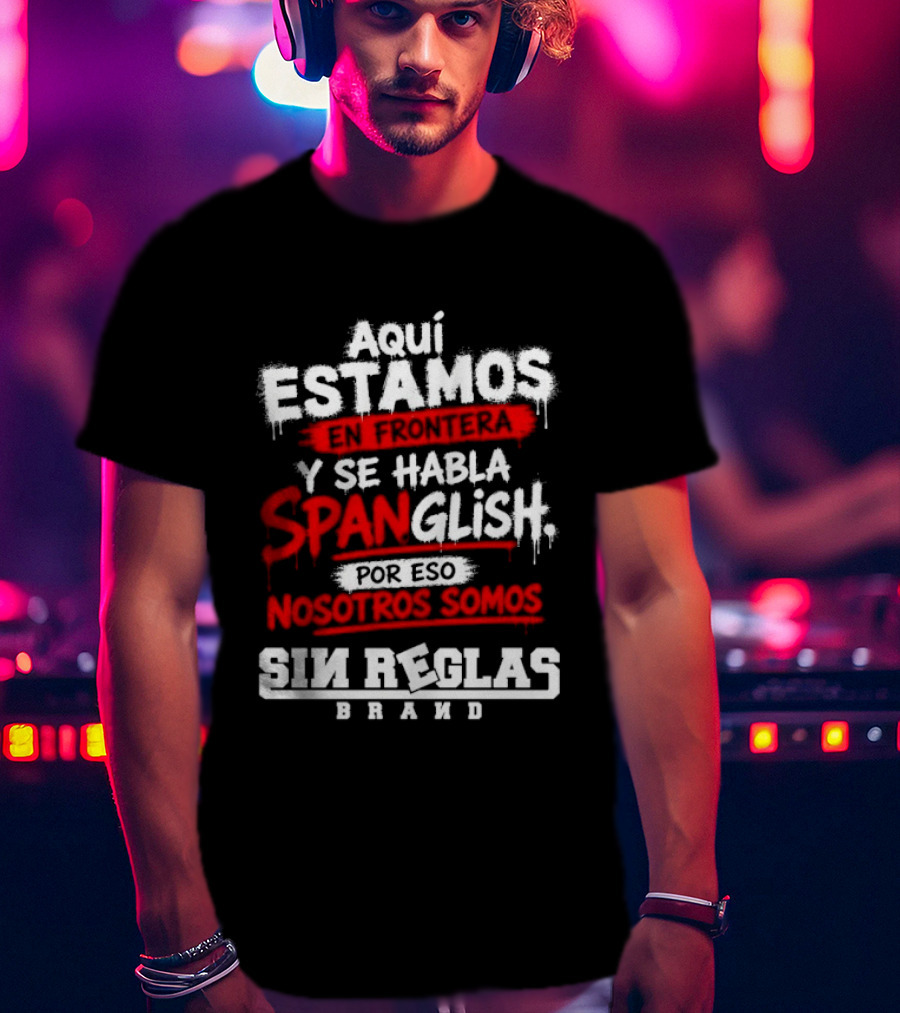 Aquí Estamos En Frontera Se Habla Spanglish Por Eso Somos Sin Reglas Brand T-Shirt