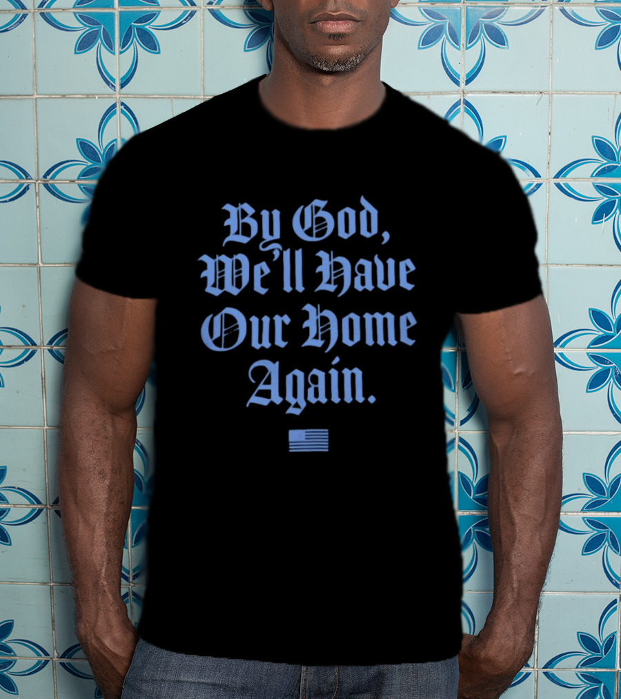 By God We'll Have Our Home Again Patriotic American Flag T-Shirt