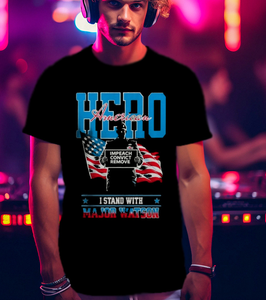 Hero American I Stand With Major Watson Impeach Convict Remove T-Shirt