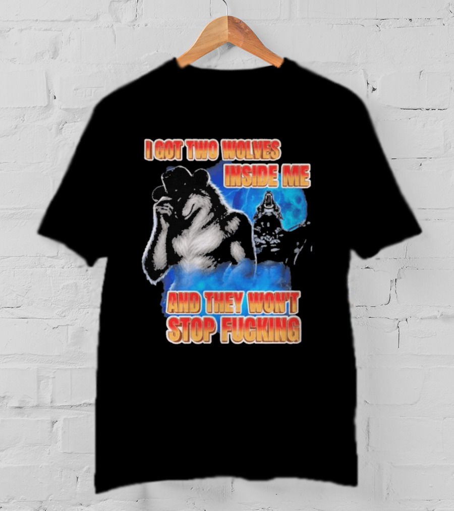 I Got Two Wolves Inside Me And They Won't Stop T-Shirt