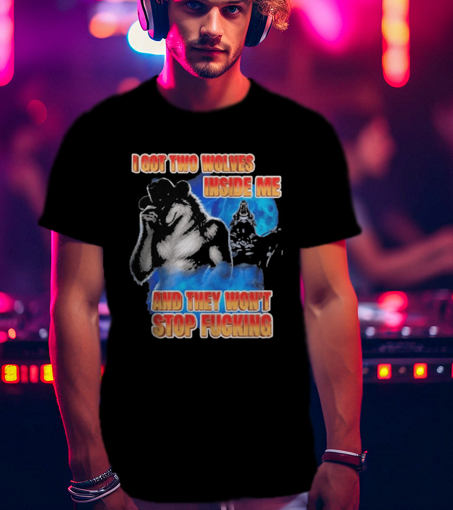 I Got Two Wolves Inside Me And They Won't Stop T-Shirt
