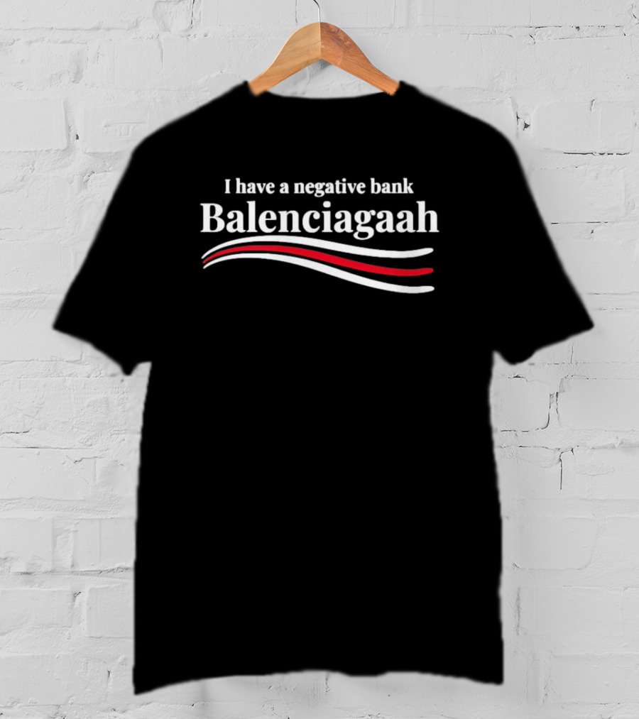 I Have A Negative Bank Balenciagaah T-Shirt