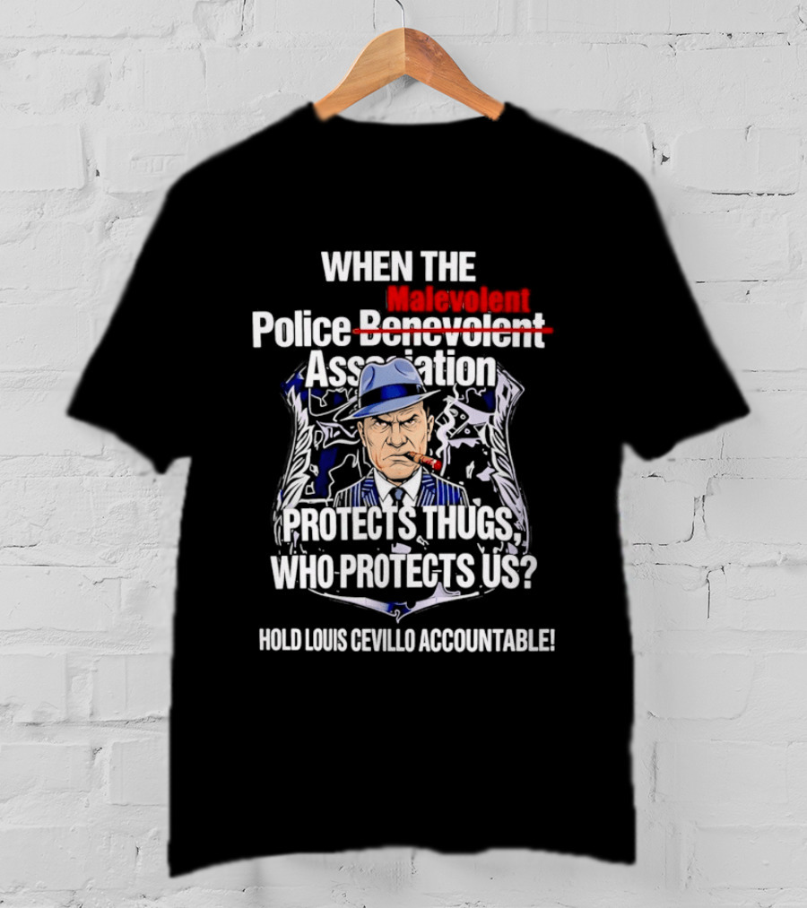 When The Malevolent Police Association Protects Thugs Who Protects Us Hold Louis Civello Accountable T-Shirt