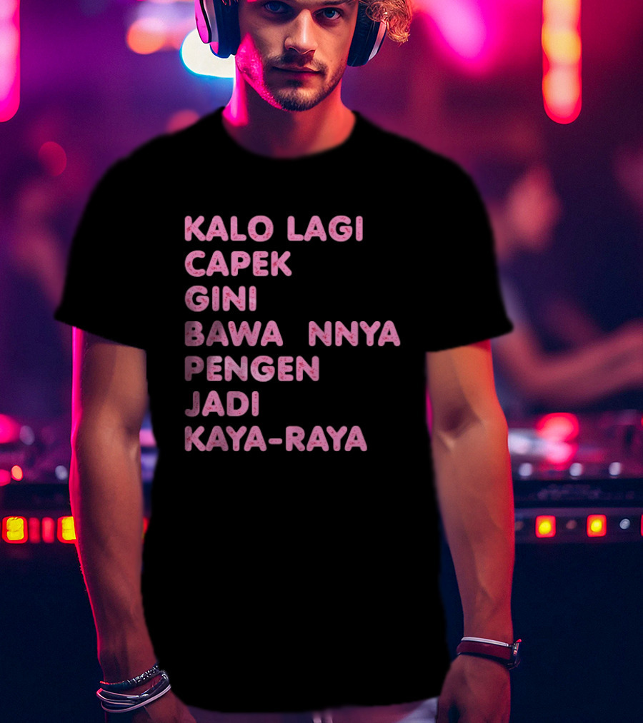 Kalo Lagi Capek Gini Bawaannya Pengen Jadi Kaya Raya T-Shirt