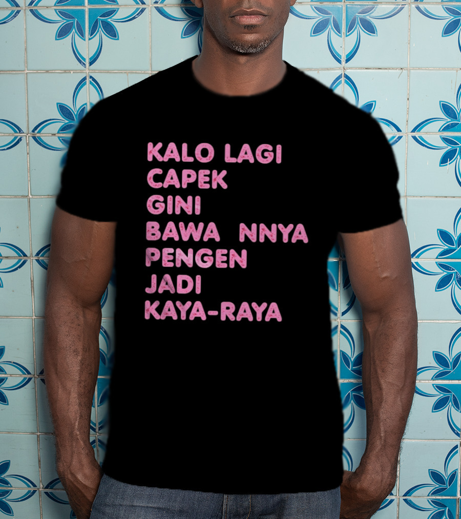 Kalo Lagi Capek Gini Bawaannya Pengen Jadi Kaya Raya T-Shirt