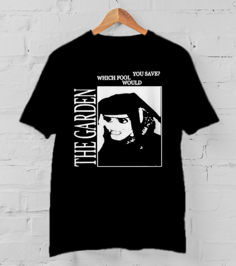 The Garden You Save Which Fool Would T-Shirt