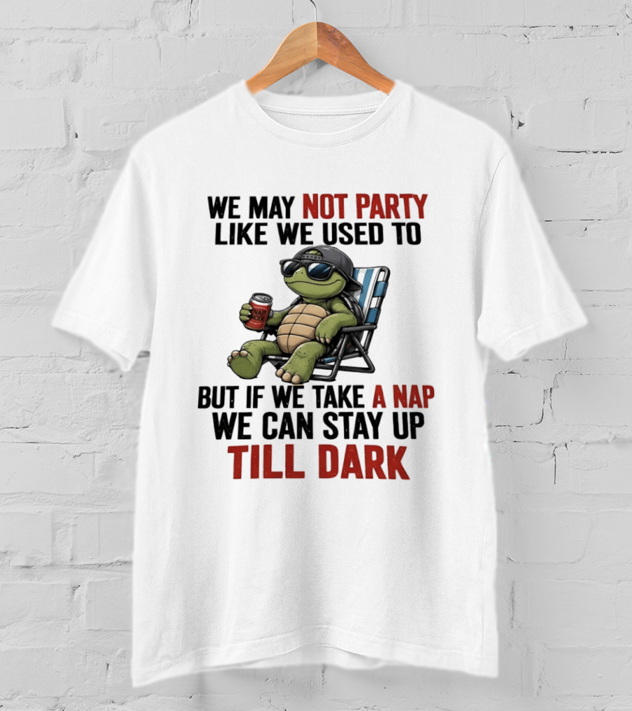 We May Not Party Like We Used To Turtle With Drink And Nap Mode Can Stay Up Till Dark T-Shirt