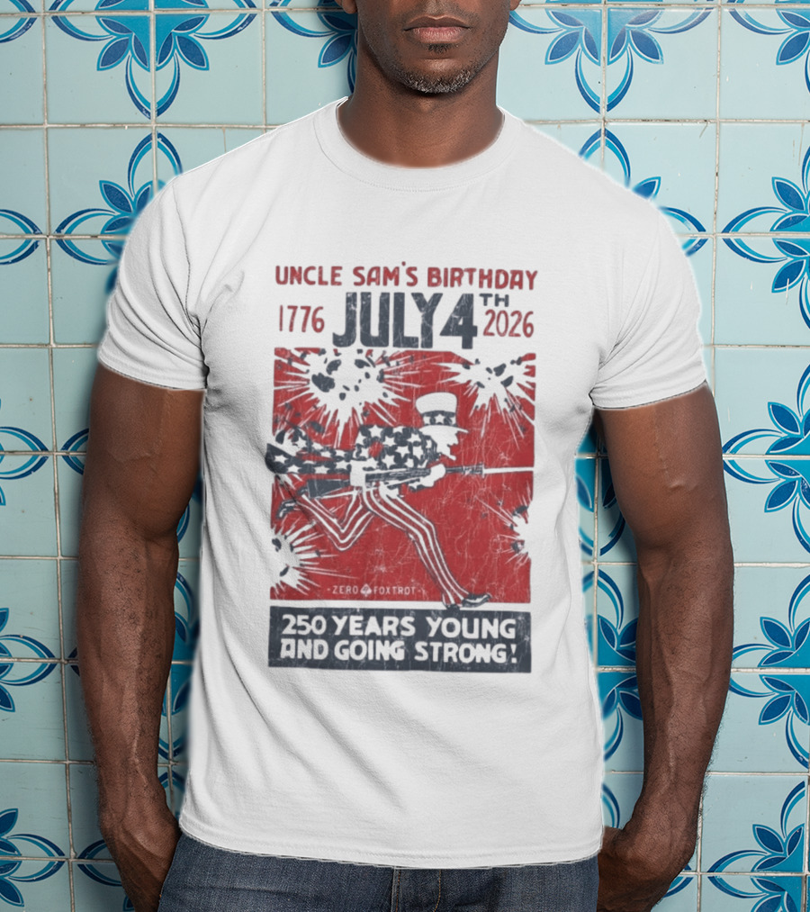 Uncle Sam's Birthday July 4th 1776 To 2026 Zero Foxtrot 250 Years Young And Going Strong T-Shirt