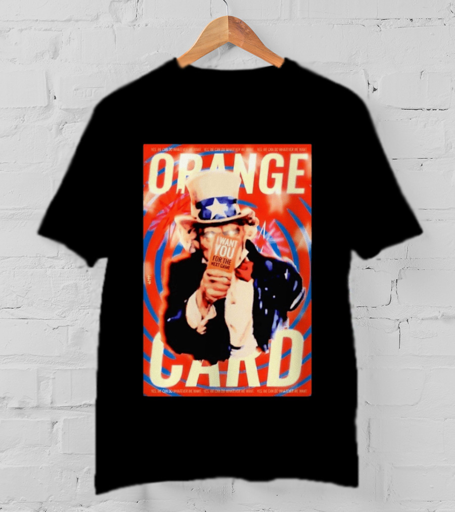 Uncle Sam Orange Card I Want You For The Next Game Yes We Can Do Whatever We Want T-Shirt