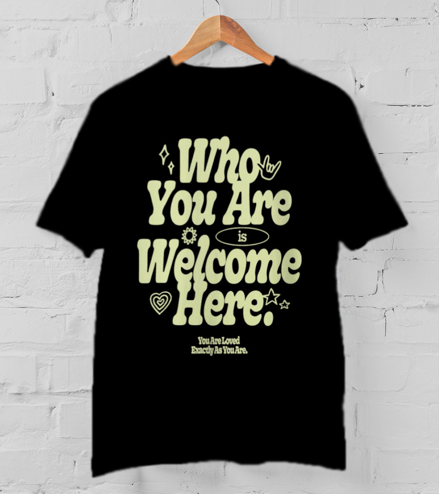 Who You Are Is Welcome Here You Are Loved Exactly As You Are T-Shirt