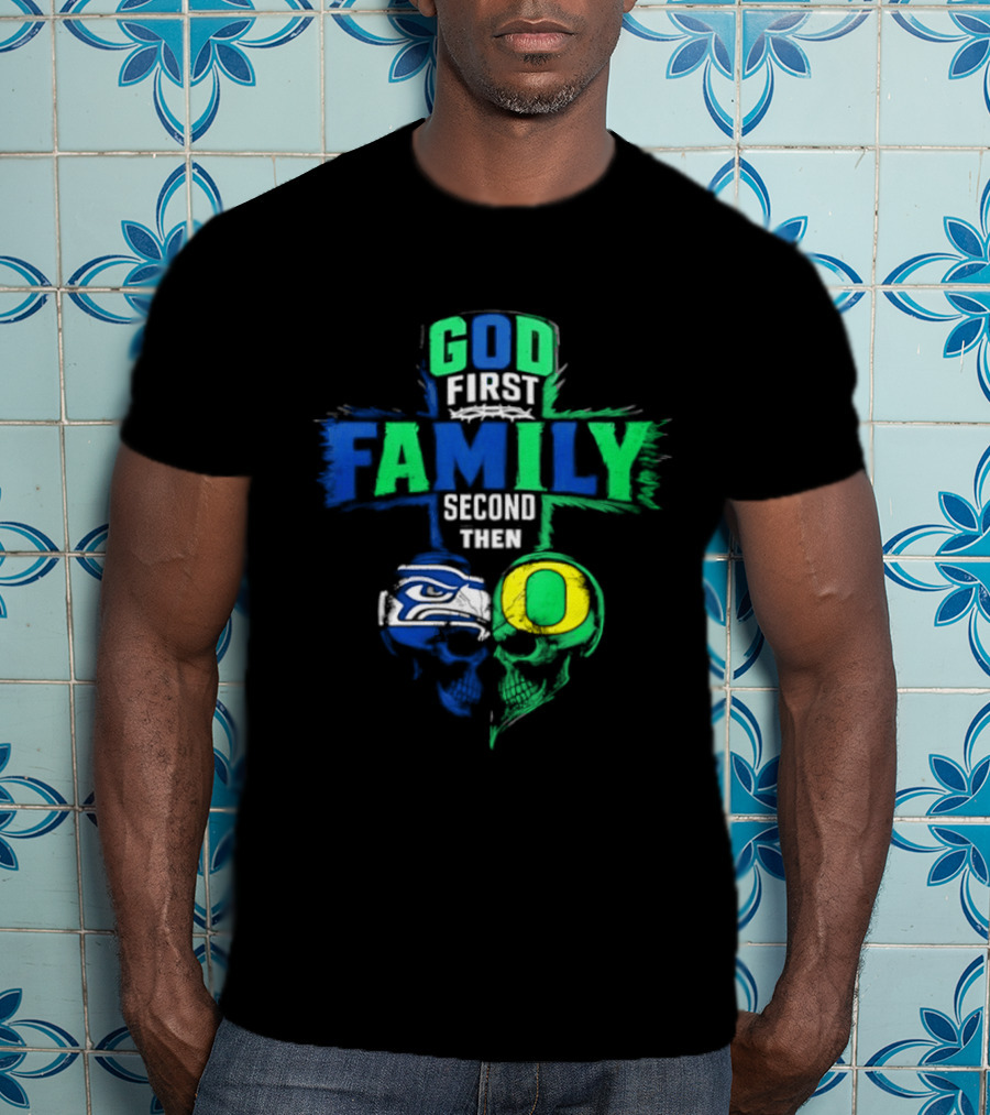 God First Family Second Then Seattle Seahawks Oregon Ducks T-Shirt