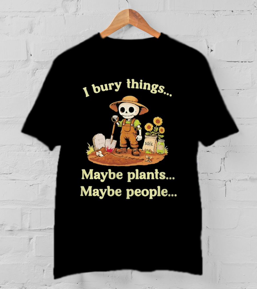 I Bury Things Skeleton Gardener Maybe Plants Maybe People T-Shirt