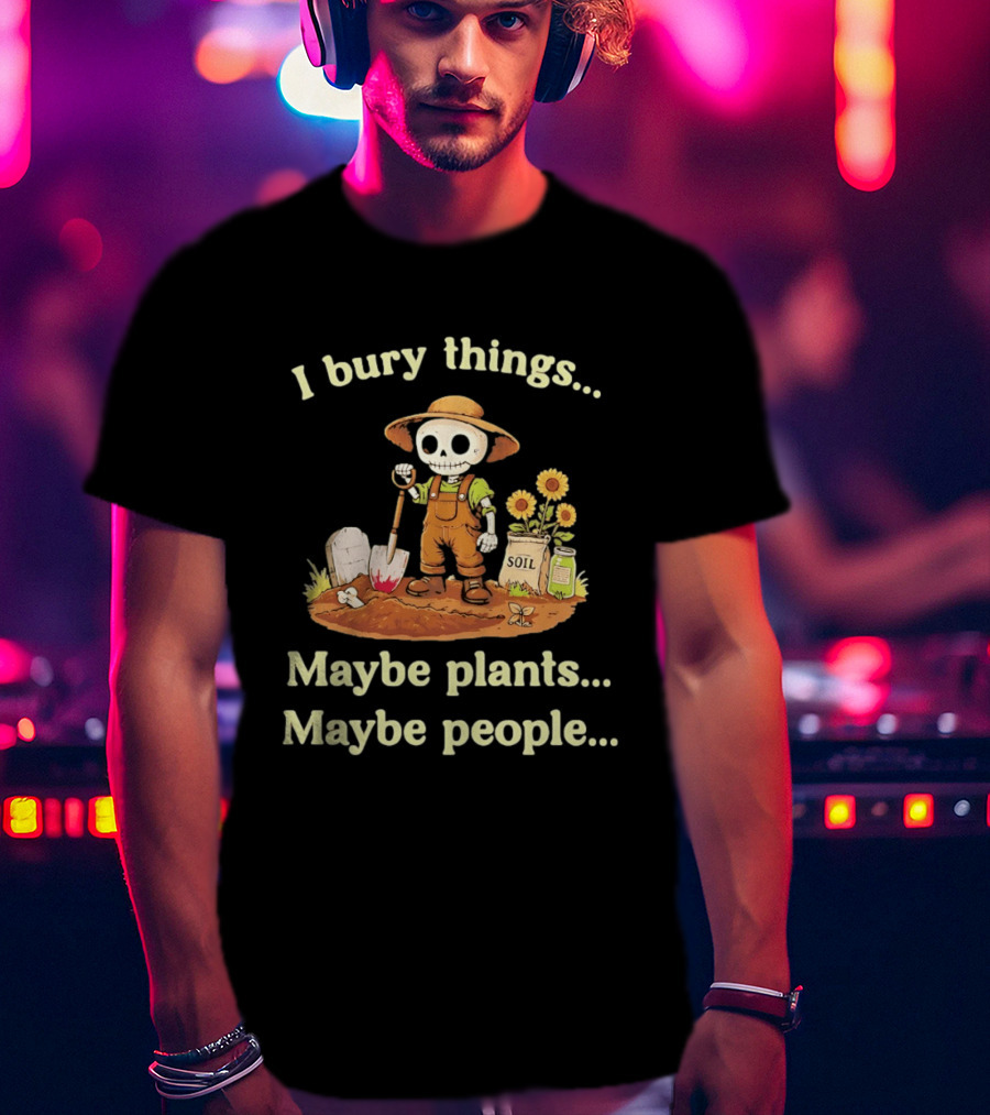 I Bury Things Skeleton Gardener Maybe Plants Maybe People T-Shirt