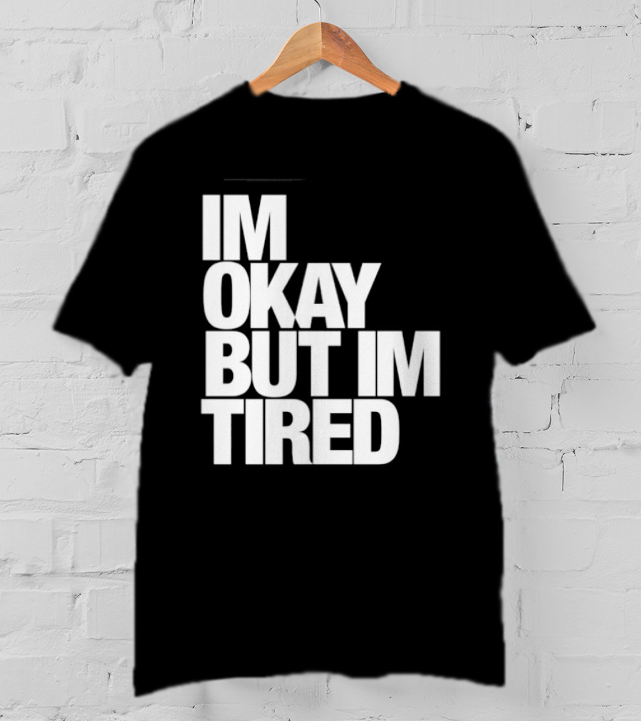 Im Okay But Im Tired T-Shirt