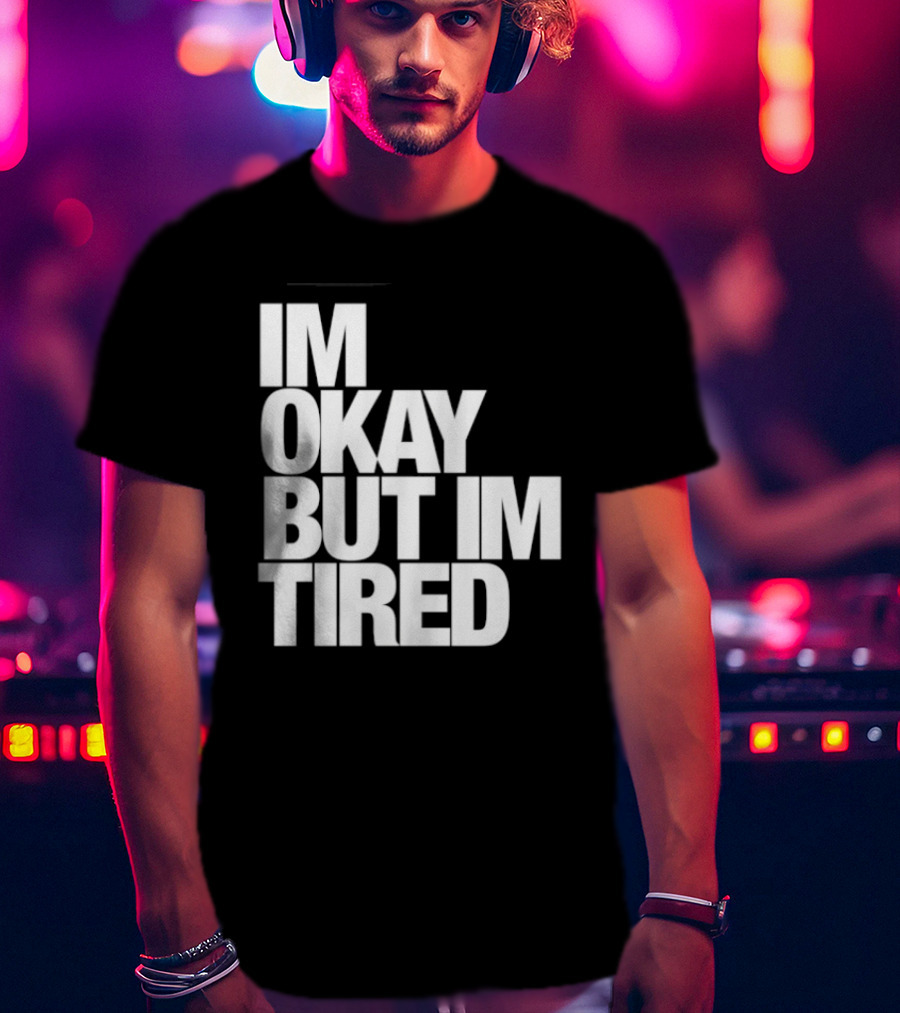 Im Okay But Im Tired T-Shirt