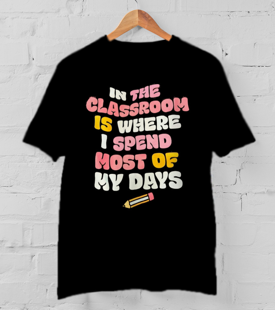 In The Classroom Is Where I Spend Most Of My Days Pencil T-Shirt