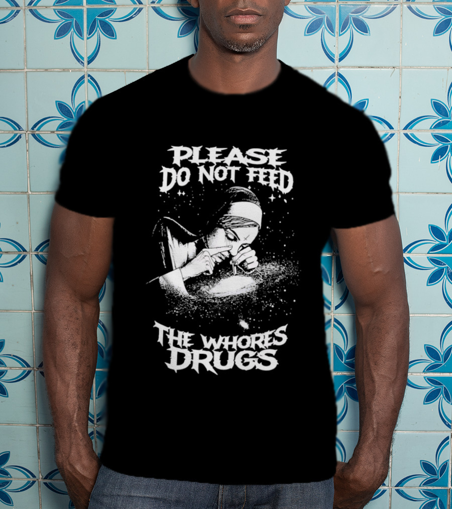 Please Do Not Feed The Whores Drugs Nun T-Shirt