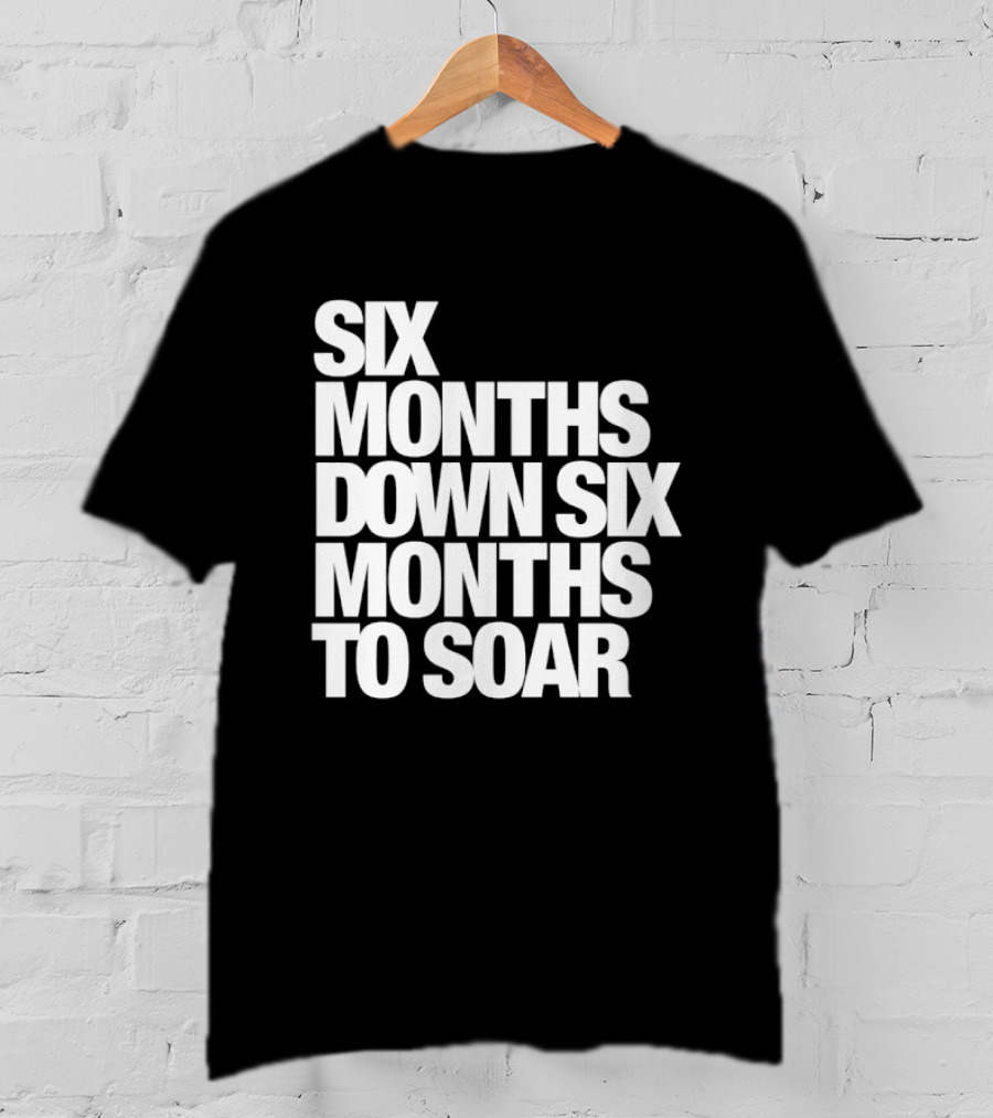 Six Months Down Six Months To Soar T-Shirt