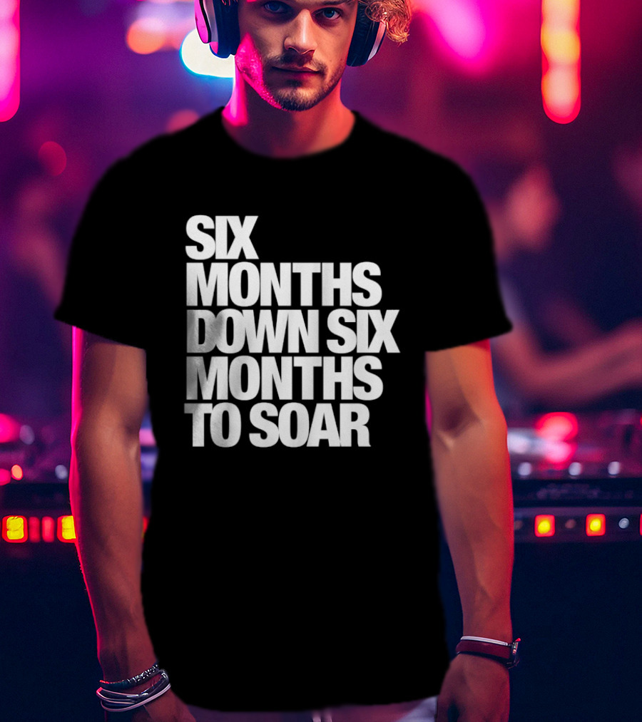 Six Months Down Six Months To Soar T-Shirt