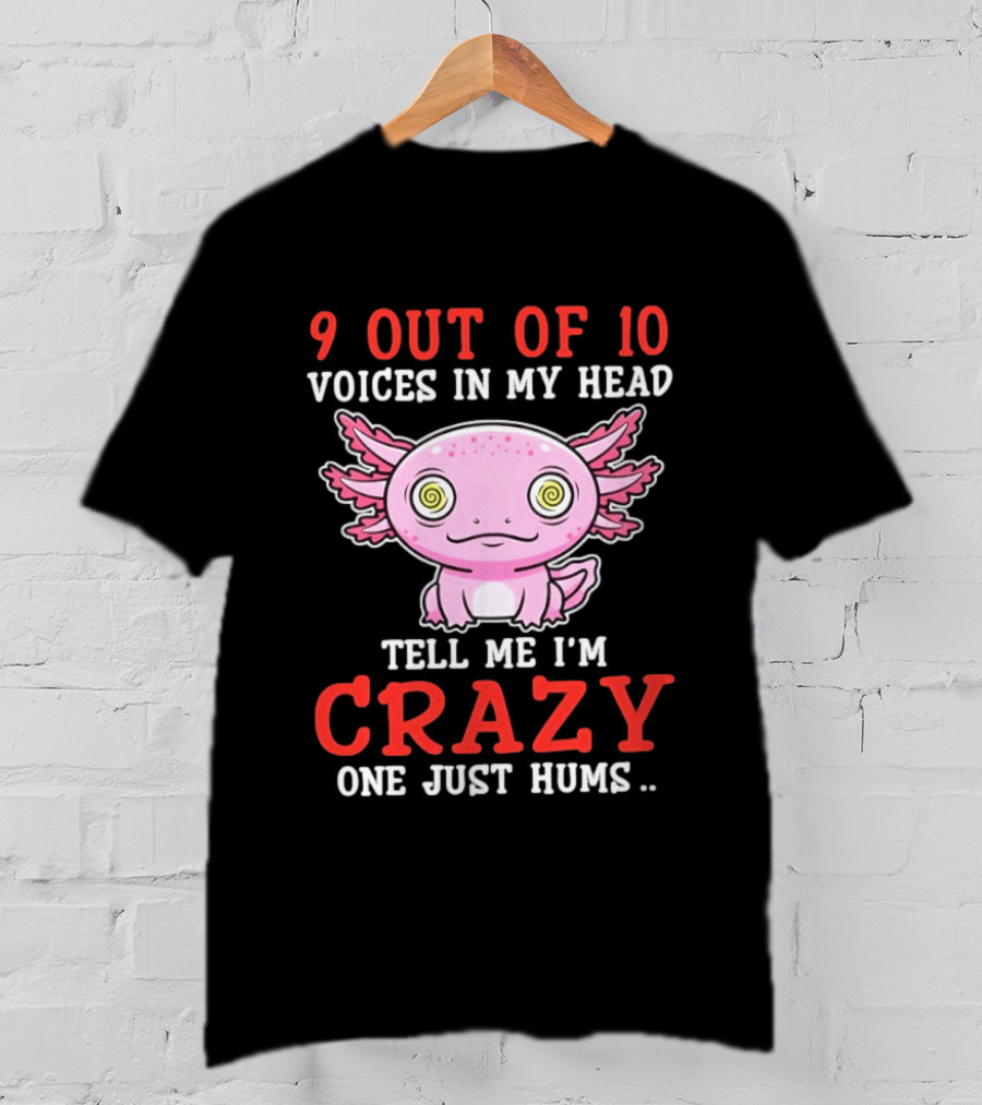 9 Out Of 10 Voices In My Head Tell Me I'm Crazy One Just Hums Axolotl T-Shirt