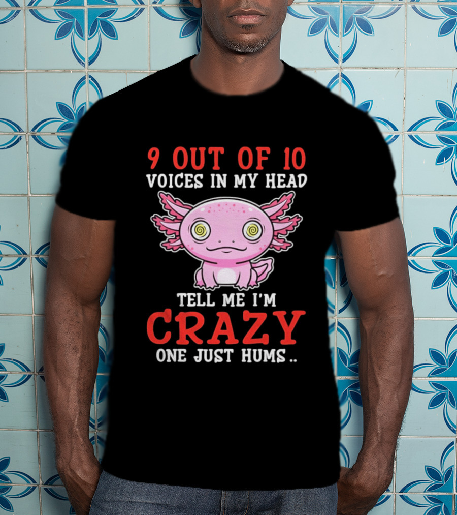 9 Out Of 10 Voices In My Head Tell Me I'm Crazy One Just Hums Axolotl T-Shirt