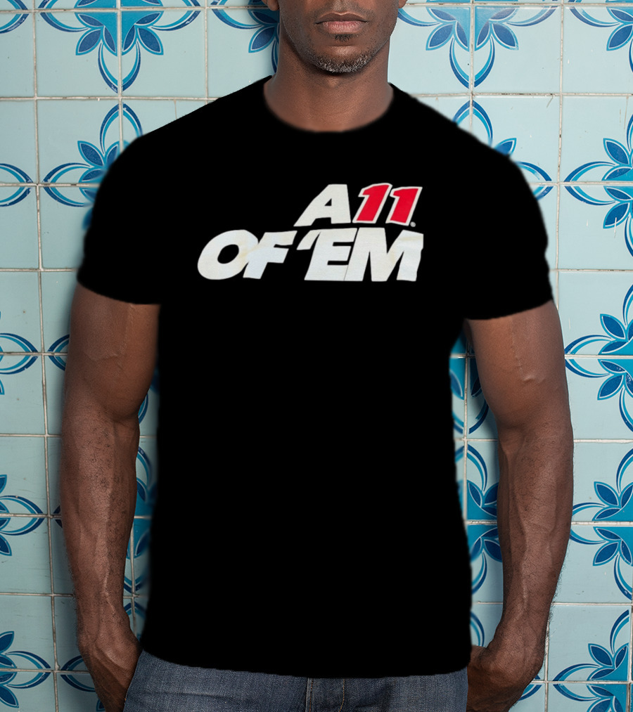 A11 Of ‘Em All Of Them T-Shirt