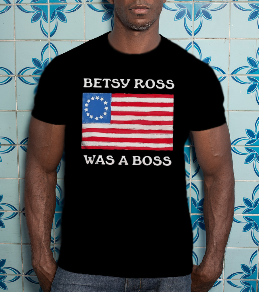Betsy Ross Was A Boss 13 Stars American Flag T-Shirt