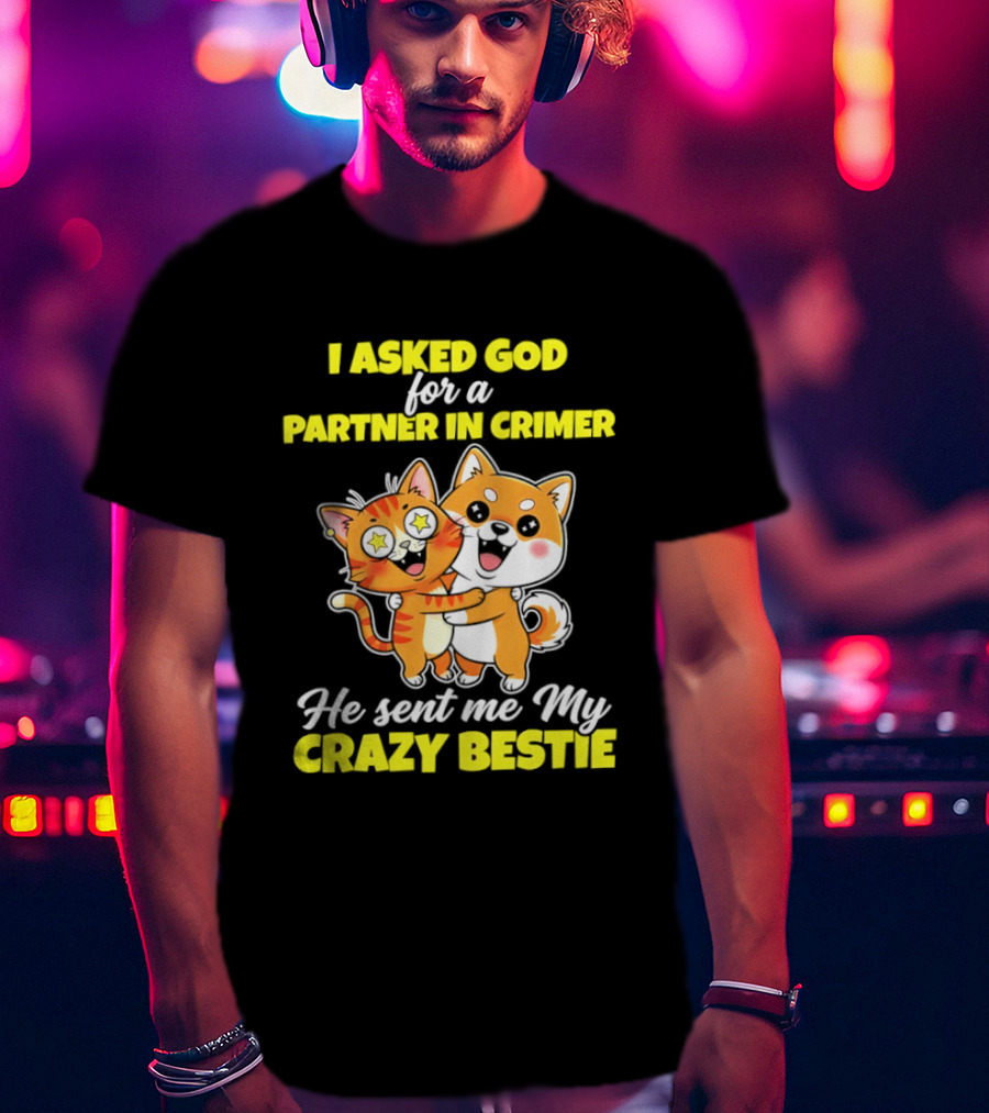Dog And Cat I Asked God For A Partner In Crime He Sent Me My Crazy Bestie T-Shirt